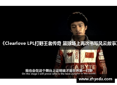 《Clearlove LPL打野王者传奇 篮球场上再次书写风云故事》 《Clearlove LPL打野王者传奇 篮球场上再次书写风云故事》